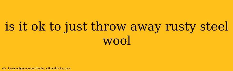 is it ok to just throw away rusty steel wool