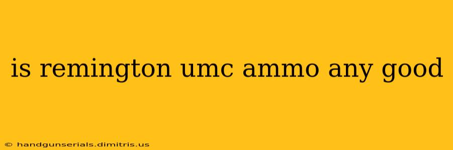 is remington umc ammo any good