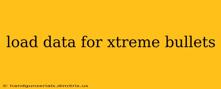 load data for xtreme bullets