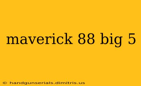 maverick 88 big 5