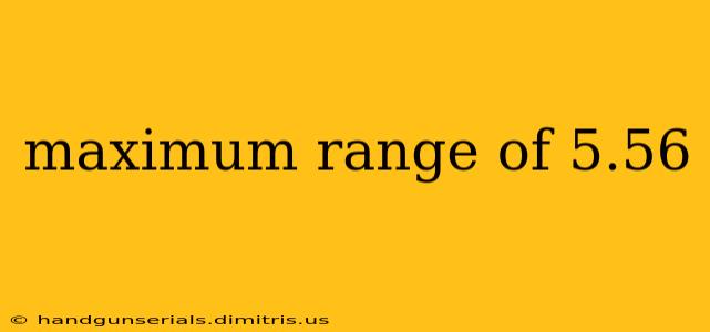 maximum range of 5.56