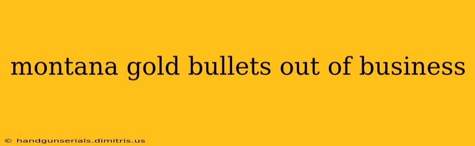 montana gold bullets out of business