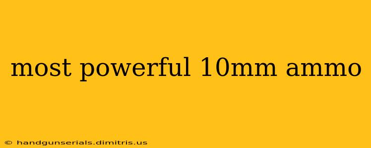 most powerful 10mm ammo