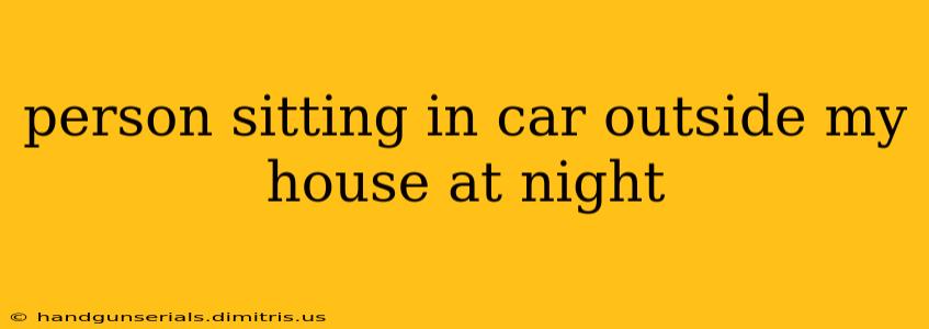 person sitting in car outside my house at night