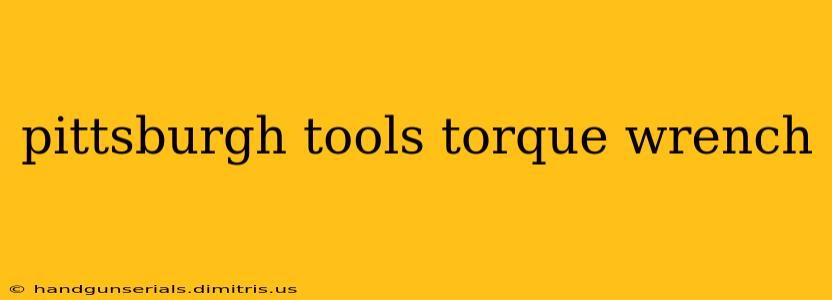 pittsburgh tools torque wrench