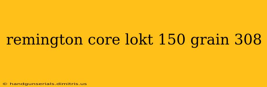 remington core lokt 150 grain 308