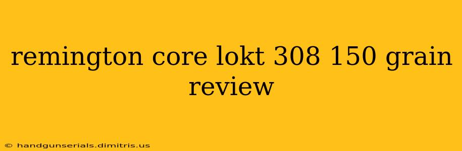 remington core lokt 308 150 grain review