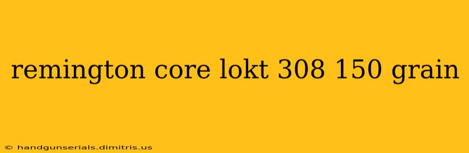 remington core lokt 308 150 grain