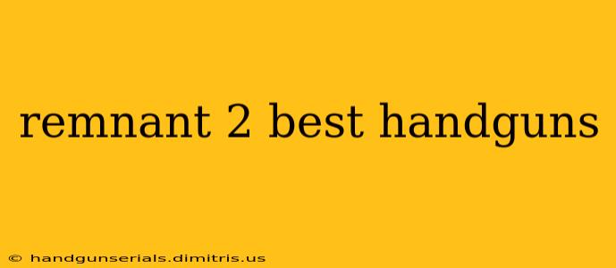 remnant 2 best handguns