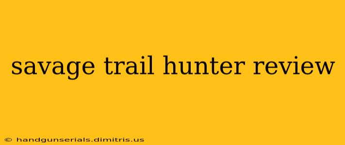 savage trail hunter review