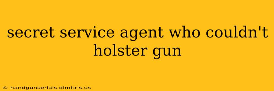 secret service agent who couldn't holster gun