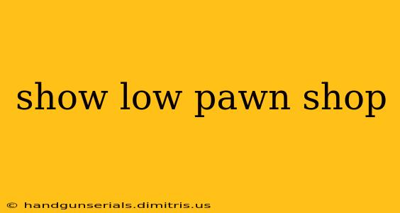 show low pawn shop