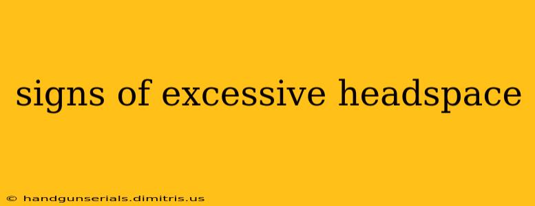 signs of excessive headspace