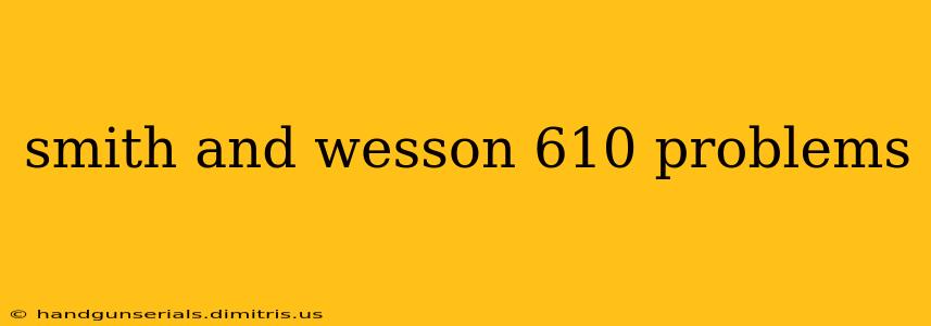 smith and wesson 610 problems