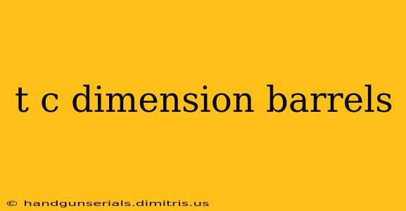 t c dimension barrels