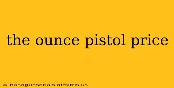 the ounce pistol price