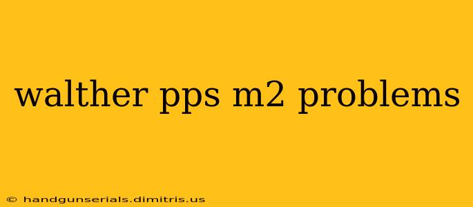 walther pps m2 problems