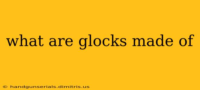 what are glocks made of