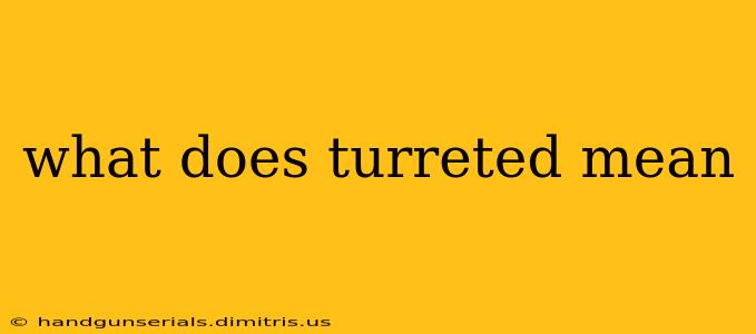 what does turreted mean