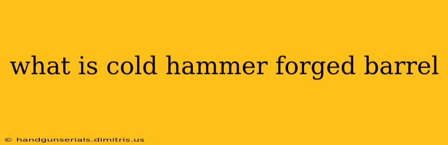 what is cold hammer forged barrel