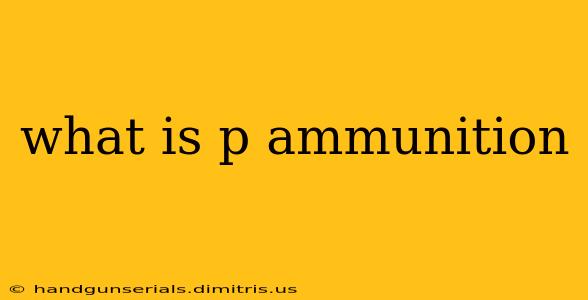 what is p ammunition