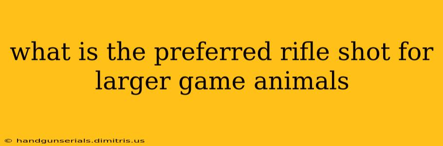 what is the preferred rifle shot for larger game animals