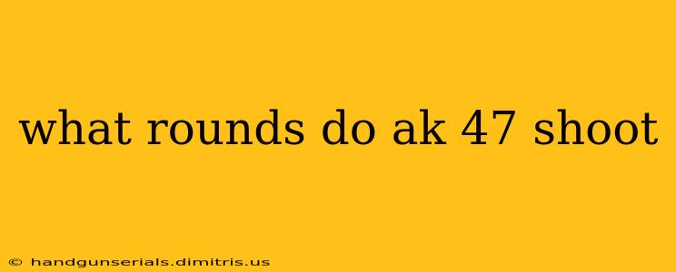 what rounds do ak 47 shoot