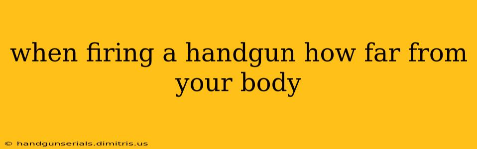 when firing a handgun how far from your body