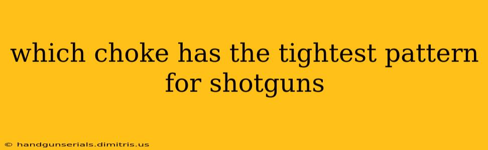 which choke has the tightest pattern for shotguns