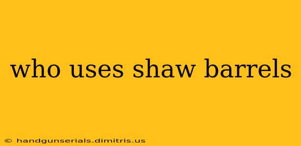 who uses shaw barrels