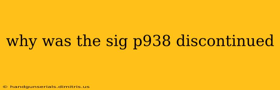 why was the sig p938 discontinued