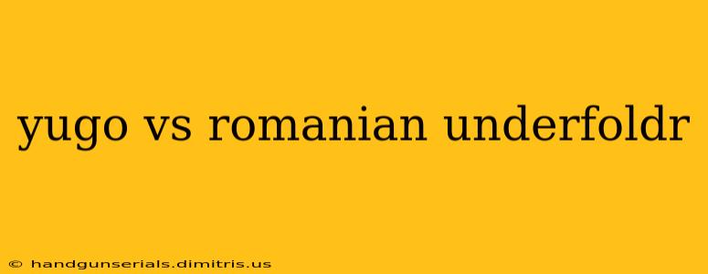 yugo vs romanian underfoldr